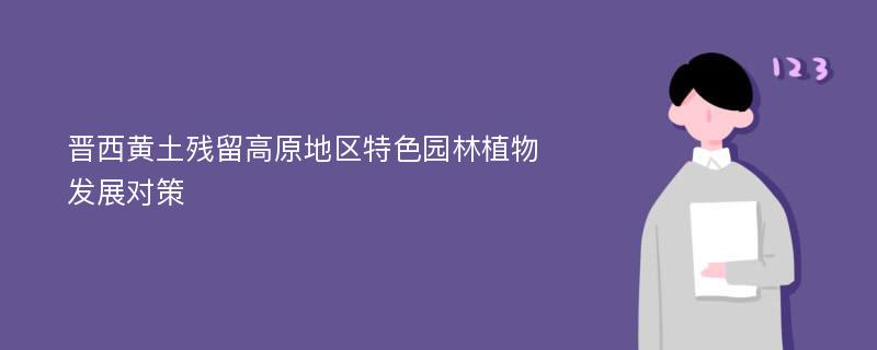 晋西黄土残留高原地区特色园林植物发展对策