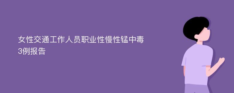 女性交通工作人员职业性慢性锰中毒3例报告