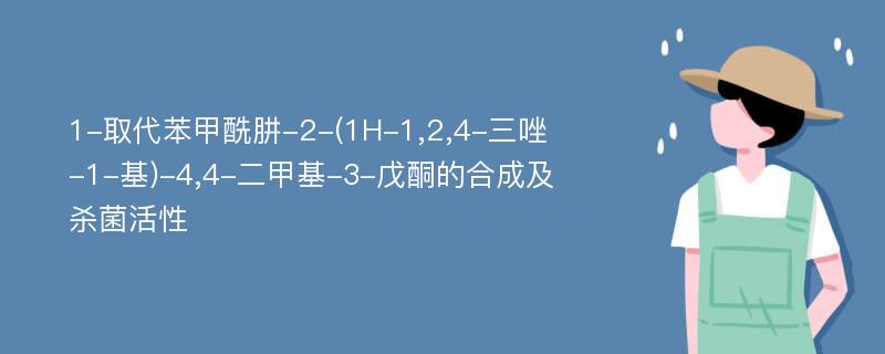 1-取代苯甲酰肼-2-(1H-1,2,4-三唑-1-基)-4,4-二甲基-3-戊酮的合成及杀菌活性