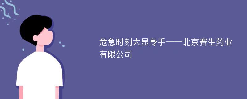 危急时刻大显身手——北京赛生药业有限公司