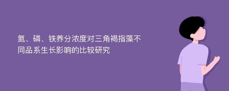 氮、磷、铁养分浓度对三角褐指藻不同品系生长影响的比较研究