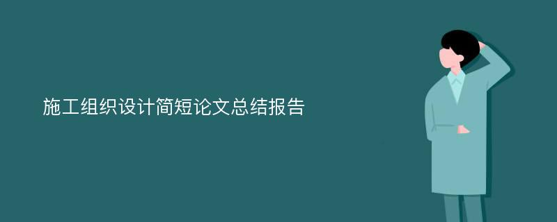 施工组织设计简短论文总结报告