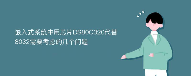 嵌入式系统中用芯片DS80C320代替8032需要考虑的几个问题