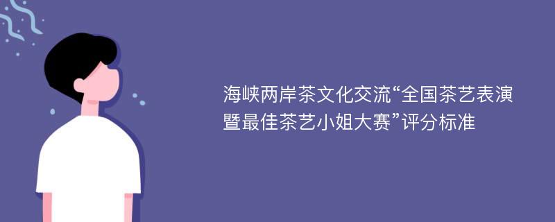 海峡两岸茶文化交流“全国茶艺表演暨最佳茶艺小姐大赛”评分标准