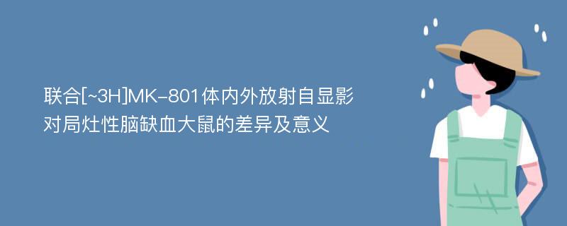 联合[~3H]MK-801体内外放射自显影对局灶性脑缺血大鼠的差异及意义